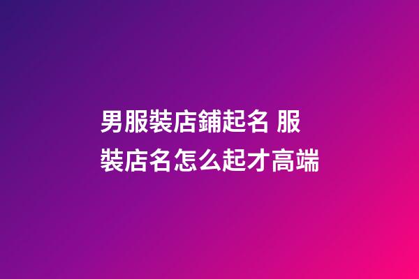 男服裝店鋪起名 服裝店名怎么起才高端-第1張-店鋪起名-玄機派